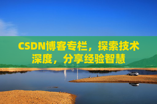 CSDN博客专栏，探索技术深度，分享经验智慧