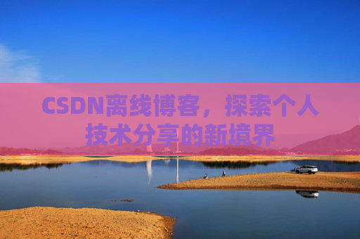 CSDN离线博客,探索个人技术分享的新境界